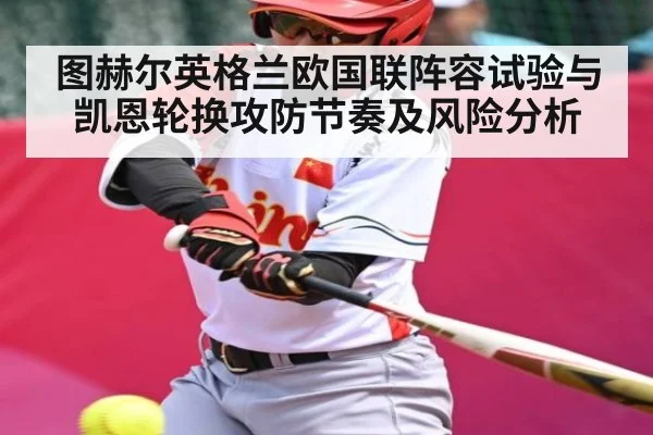 图赫尔英格兰欧国联阵容试验与凯恩轮换攻防节奏及风险分析
