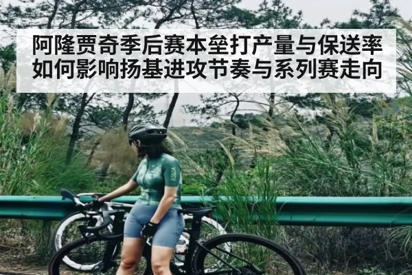 阿隆贾奇季后赛本垒打产量与保送率如何影响扬基进攻节奏与系列赛走向